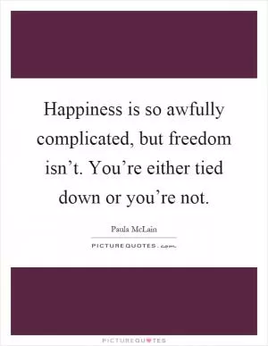 Happiness is so awfully complicated, but freedom isn’t. You’re either tied down or you’re not Picture Quote #1
