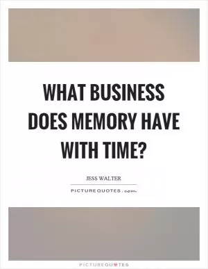 What business does memory have with time? Picture Quote #1