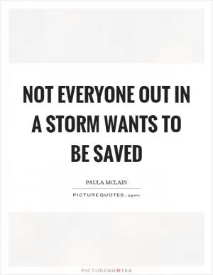 Not everyone out in a storm wants to be saved Picture Quote #1