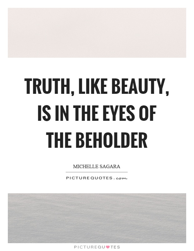 Truth, like beauty, is in the eyes of the beholder Picture Quote #1