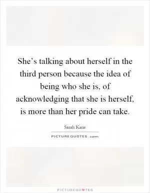 She’s talking about herself in the third person because the idea of being who she is, of acknowledging that she is herself, is more than her pride can take Picture Quote #1