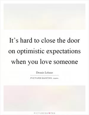 It’s hard to close the door on optimistic expectations when you love someone Picture Quote #1