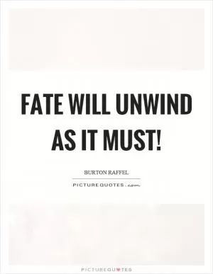Fate will unwind as it must! Picture Quote #1