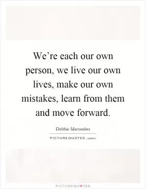 We’re each our own person, we live our own lives, make our own mistakes, learn from them and move forward Picture Quote #1
