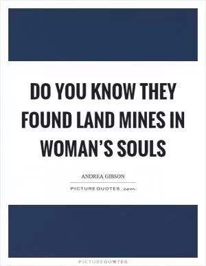Do you know they found land mines in woman’s souls Picture Quote #1