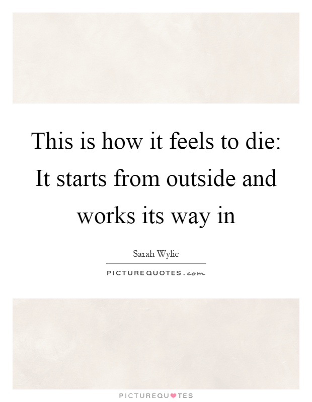 This is how it feels to die: It starts from outside and works its way in Picture Quote #1