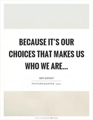 Because it’s our choices that makes us who we are Picture Quote #1