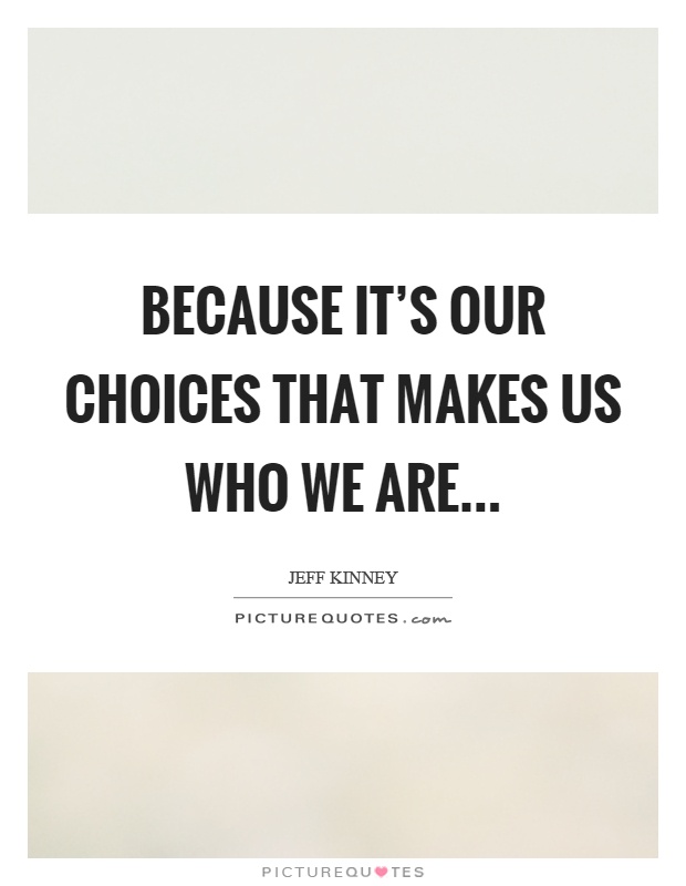 Because it’s our choices that makes us who we are Picture Quote #1