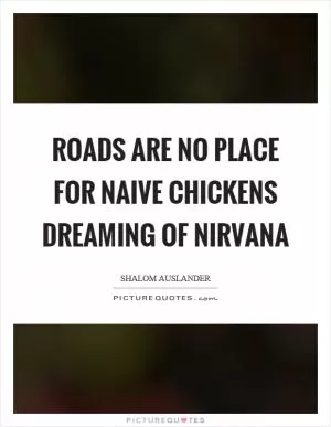 Roads are no place for naive chickens dreaming of nirvana Picture Quote #1