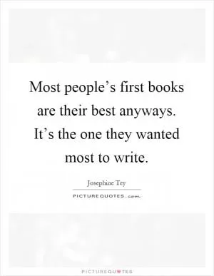 Most people’s first books are their best anyways. It’s the one they wanted most to write Picture Quote #1