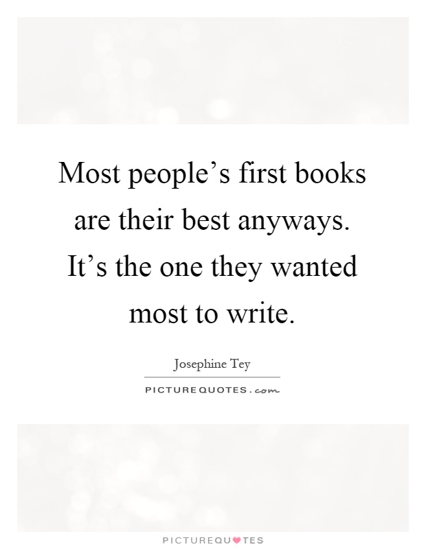 Most people's first books are their best anyways. It's the one they wanted most to write Picture Quote #1