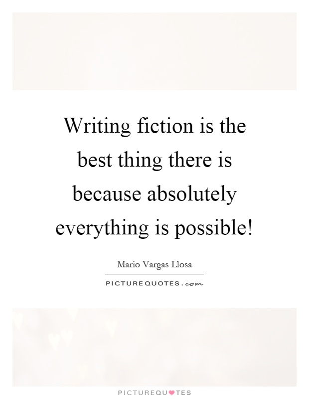 Writing fiction is the best thing there is because absolutely everything is possible! Picture Quote #1