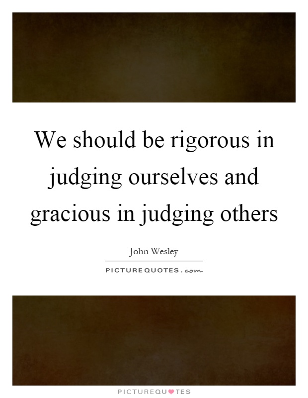 We should be rigorous in judging ourselves and gracious in judging others Picture Quote #1