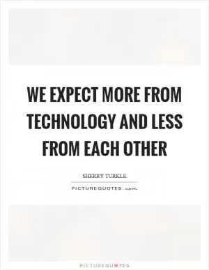 We expect more from technology and less from each other Picture Quote #1