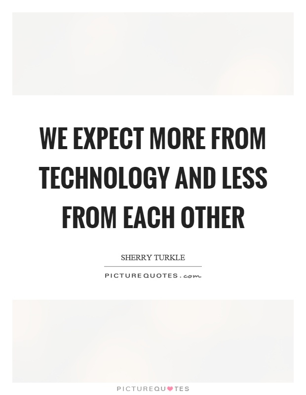 We expect more from technology and less from each other Picture Quote #1