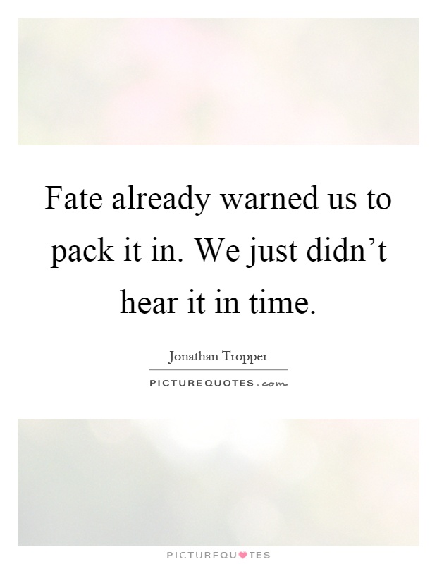 Fate already warned us to pack it in. We just didn't hear it in time Picture Quote #1