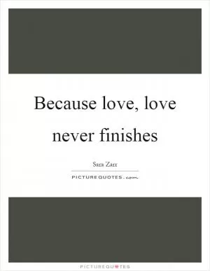 Because love, love never finishes Picture Quote #1