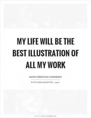 My life will be the best illustration of all my work Picture Quote #1