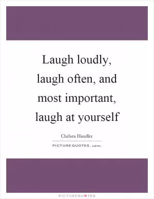 Laugh loudly, laugh often, and most important, laugh at yourself Picture Quote #1