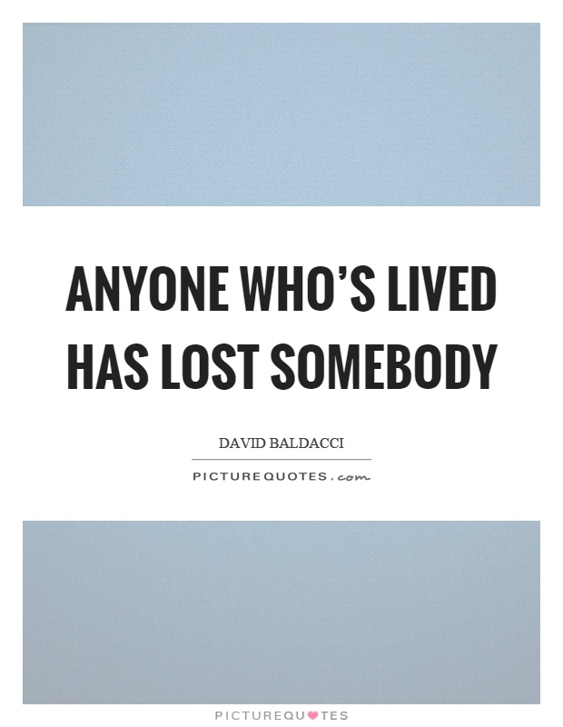 Anyone who's lived has lost somebody Picture Quote #1