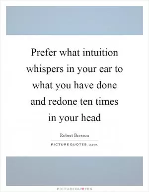 Prefer what intuition whispers in your ear to what you have done and redone ten times in your head Picture Quote #1