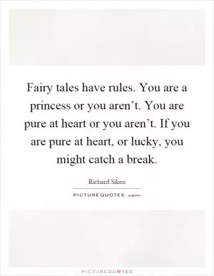 Fairy tales have rules. You are a princess or you aren’t. You are pure at heart or you aren’t. If you are pure at heart, or lucky, you might catch a break Picture Quote #1