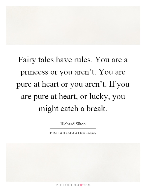 Fairy tales have rules. You are a princess or you aren't. You are pure at heart or you aren't. If you are pure at heart, or lucky, you might catch a break Picture Quote #1