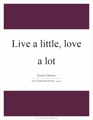 Live a little, love a lot Picture Quote #1