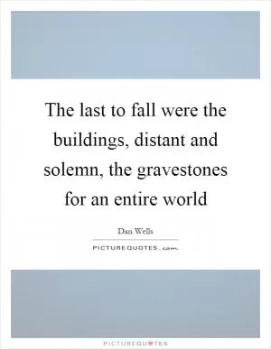 The last to fall were the buildings, distant and solemn, the gravestones for an entire world Picture Quote #1