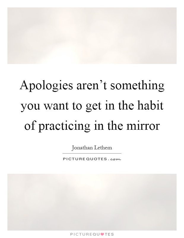 Apologies aren't something you want to get in the habit of practicing in the mirror Picture Quote #1