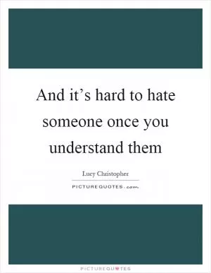 And it’s hard to hate someone once you understand them Picture Quote #1