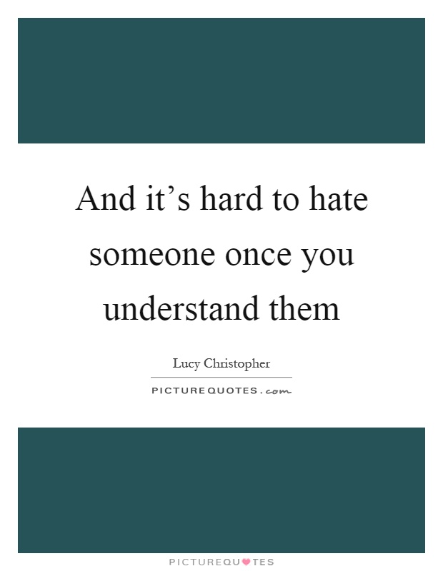 And it's hard to hate someone once you understand them Picture Quote #1