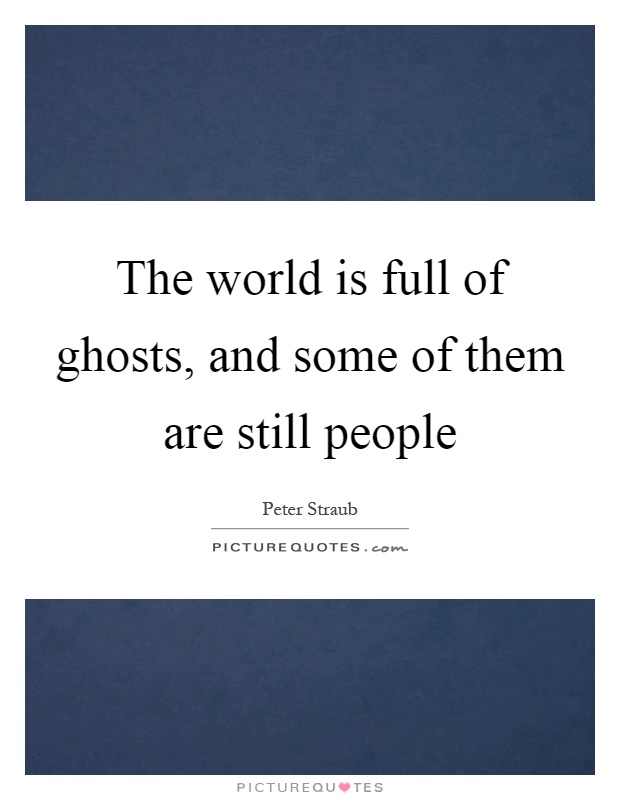 The world is full of ghosts, and some of them are still people Picture Quote #1