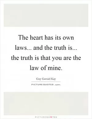 The heart has its own laws... and the truth is... the truth is that you are the law of mine Picture Quote #1
