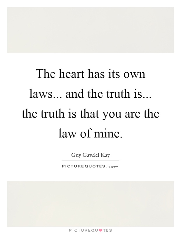 The heart has its own laws... and the truth is... the truth is that you are the law of mine Picture Quote #1