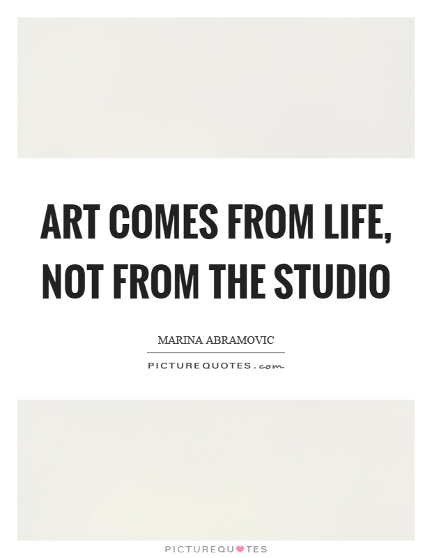 Art comes from life, not from the studio Picture Quote #1