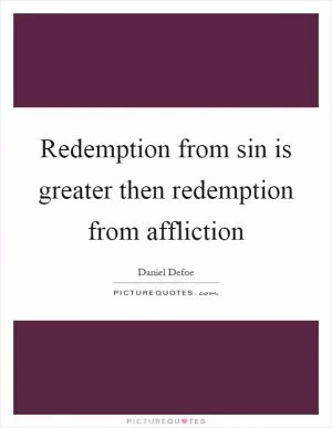 Redemption from sin is greater then redemption from affliction Picture Quote #1