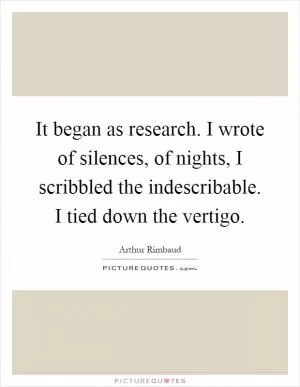 It began as research. I wrote of silences, of nights, I scribbled the indescribable. I tied down the vertigo Picture Quote #1