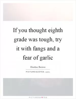 If you thought eighth grade was tough, try it with fangs and a fear of garlic Picture Quote #1