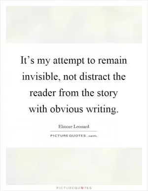 It’s my attempt to remain invisible, not distract the reader from the story with obvious writing Picture Quote #1