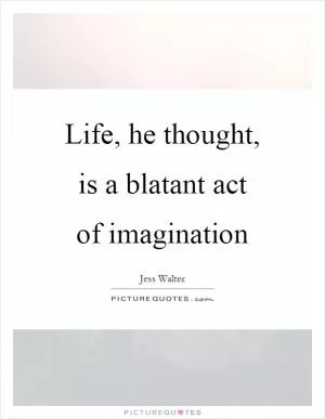 Life, he thought, is a blatant act of imagination Picture Quote #1