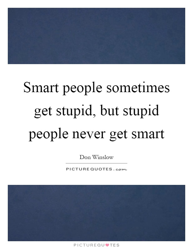Smart people sometimes get stupid, but stupid people never get smart Picture Quote #1