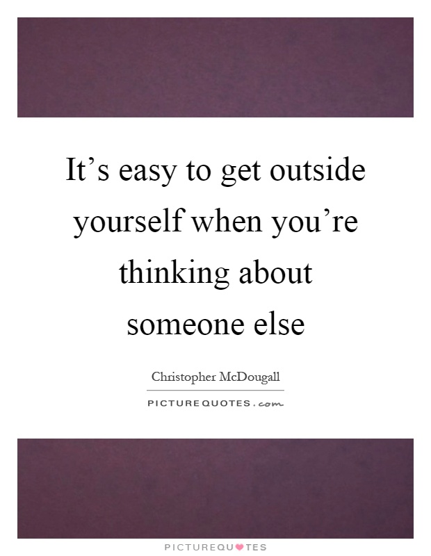 It's easy to get outside yourself when you're thinking about someone else Picture Quote #1