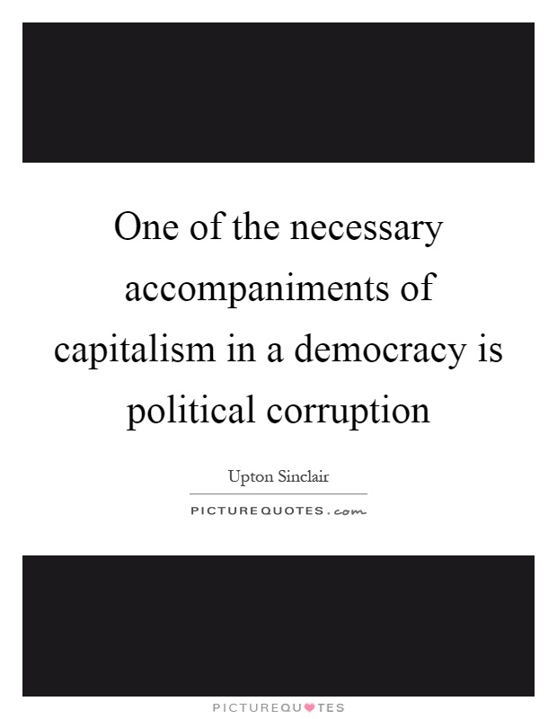 One of the necessary accompaniments of capitalism in a democracy is political corruption Picture Quote #1