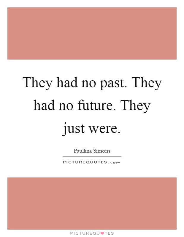 They had no past. They had no future. They just were Picture Quote #1