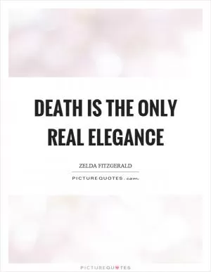 Death is the only real elegance Picture Quote #1