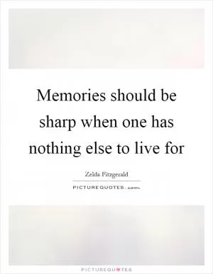 Memories should be sharp when one has nothing else to live for Picture Quote #1