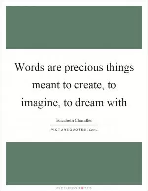 Words are precious things meant to create, to imagine, to dream with Picture Quote #1