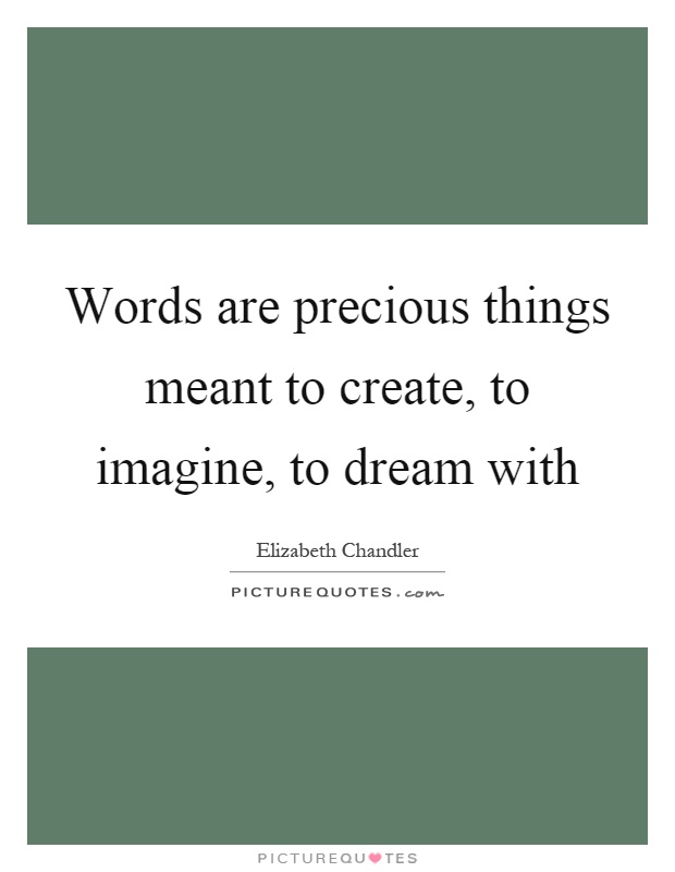 Words are precious things meant to create, to imagine, to dream with Picture Quote #1