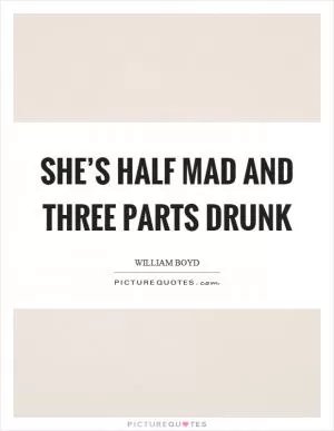 She’s half mad and three parts drunk Picture Quote #1